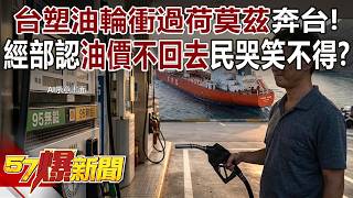 台塑油輪衝過荷莫茲奔台！經部認「油價回不去」民哭笑不得？ - 巫嘉芬 封開平 徐俊相《57爆新聞》@57BreakingNews