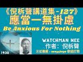 應當一無掛慮 倪柝聲講道集 127 Be Anxious For Nothing 倪柝聲 Watchman Nee 應當一無掛慮 倪柝聲講道集 127 Be Anxious For Nothing 倪柝聲 Watchman Nee