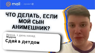 СЫН-АНИМЕШНИК,ЧТО ДЕЛАТЬ?! |ответы mail.ru 2