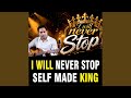 I WILL NEVER STOP SELF MADE KING