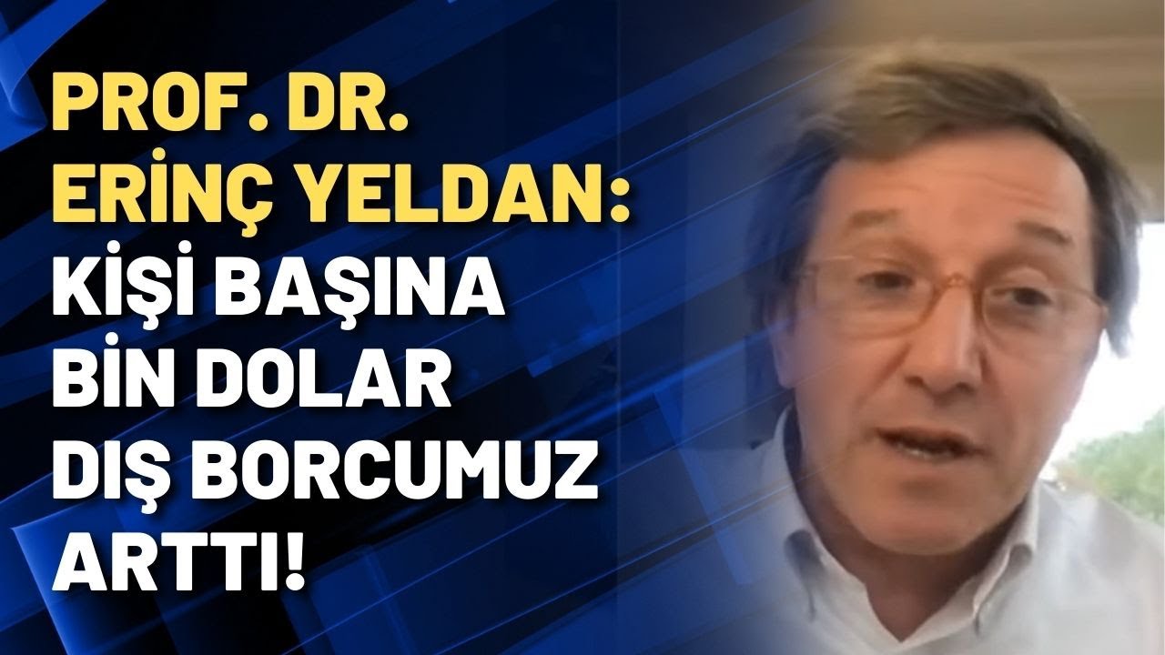 Prof. Dr. Erinç Yeldan: Kişi başına bin dolar dış borcumuz arttı!