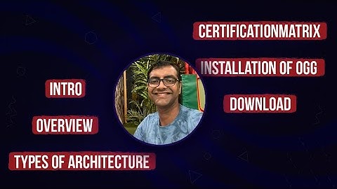 Day1 Intro, Overview, Types of Architecture, Certification Matrix, Download & Installation of OGG
