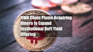 Rwa Chain Plume Acquiring Dinero To Expand Insutional Defi Yield Offering