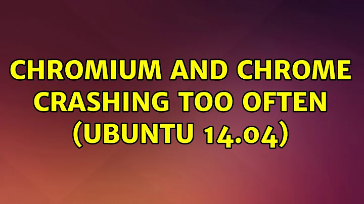 Ubuntu: Chromium and Chrome crashing too often (Ubuntu 14.04) (2 Solutions!!)