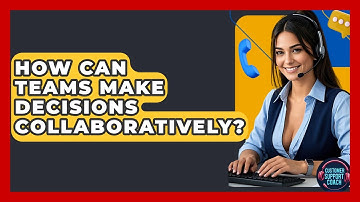 How Can Teams Make Decisions Collaboratively? - Customer Support Coach