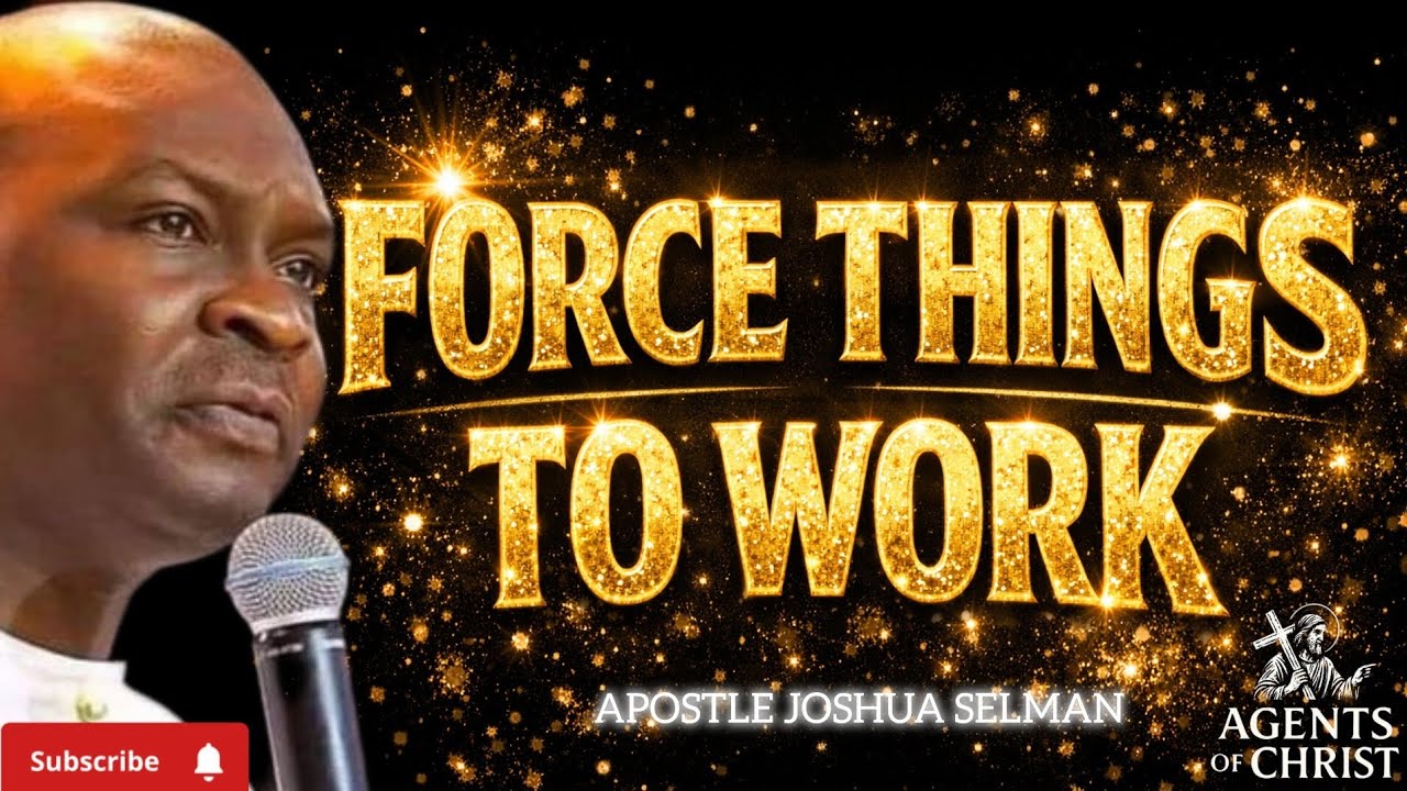 FORCE THINGS TO WORK IN YOUR LIFE-APOSTLE JOSHUA SELMAN 