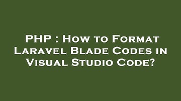 PHP : How to Format Laravel Blade Codes in Visual Studio Code?