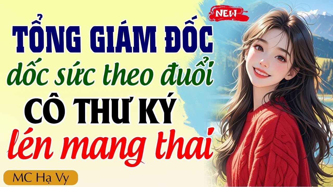 Hạ Vy đọc truyện: Tổng giám đốc dốc sức theo đuổi cô thư ký lén mang thai