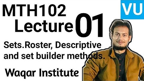 MTH102 lecture 1 by Waqar Institute | Set Roster, Descriptive and Ser Builder Notation | vu