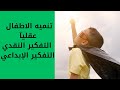 تنميه مهارات الاطفال العقليه عن طريق التفكير النقدي والابداعي ازاي ابعد ابني عن الشاشات