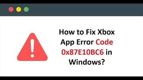 How to Fix Xbox App Error Code 0x87E10BC6 in Windows?