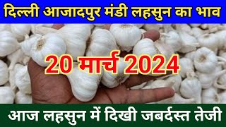 दिल्ली आजादपुर मंडी लहसुन भाव 20 मार्च 2024 | delhi azadpur mandi lahsun ka bhav | garlic rate