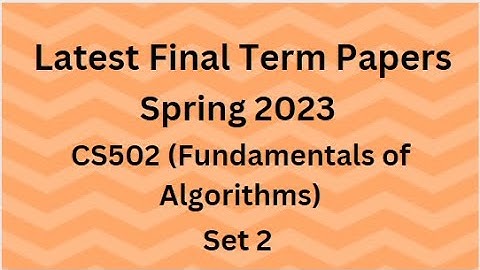 CS502 (Fundamentals of Algorithms) Final Term Paper Spring 2023 - Set 2 and Guidelines for Exams