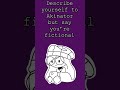 Describe yourself to Akinator but say you’re fictional