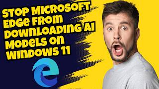 Stop Microsoft Edge from Downloading AI Models on Windows 11