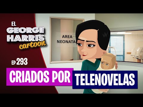 El George Harris Cartoon [Ep 293] CRIADOS POR LAS TELENOVELAS