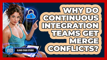 Why Do Continuous Integration Teams Get Merge Conflicts? - Cloud Stack Studio