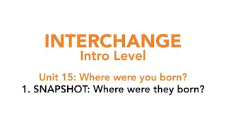 Interchange Intro - Unit 15: 1. SNAPSHOT: Where were they born?