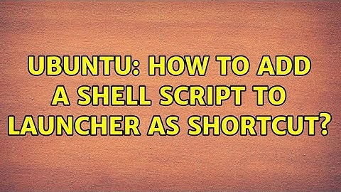 Ubuntu: How to add a shell script to launcher as shortcut?