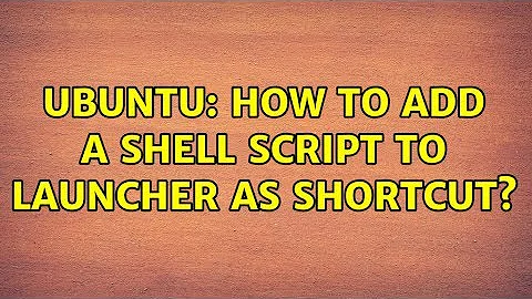 Ubuntu: How to add a shell script to launcher as shortcut?