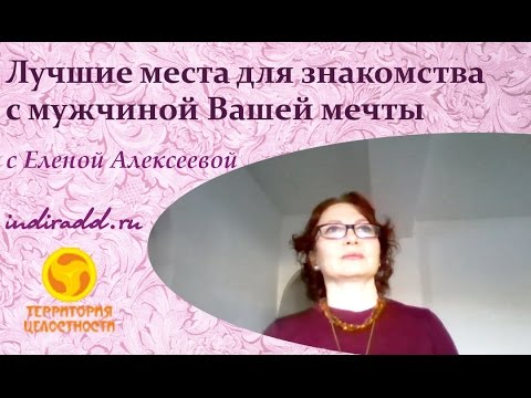 Лучшие места для знакомства с мужчиной Вашей мечты.Где познакомиться с будущим мужем?Елена Алексеева