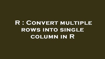 R : Convert multiple rows into single column in R
