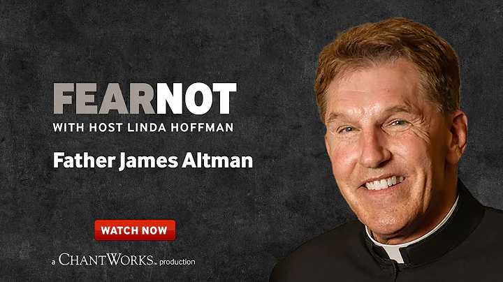 FEAR NOT with Father James Altman, Part 1 of 2