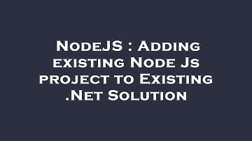 NodeJS : Adding existing Node Js project to Existing .Net Solution
