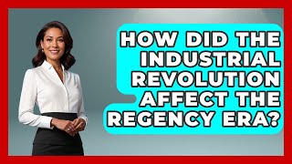 How Did The Industrial Revolution Affect The Regency Era? - United Kingdom Explorers