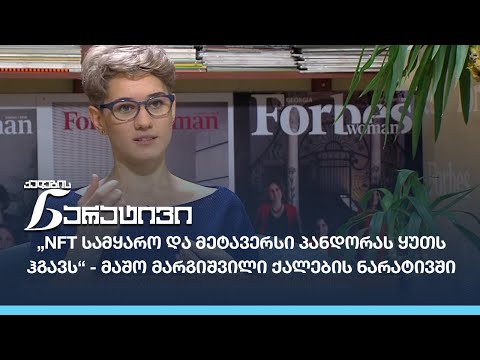 „NFT სამყარო და მეტავერსი პანდორას ყუთს ჰგავს“ - მაშო მარგიშვილი ქალების ნარატივში