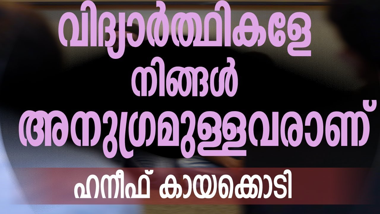 വിദ്യാർത്ഥികളെ,നിങ്ങൾ അനുഗ്രഹമുള്ളവരാണ് | ഹനീഫ് കായക്കൊടി