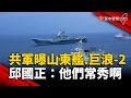 共軍片曝「山東艦.巨浪-2」 邱國正：他們常秀這些啊｜#寰宇新聞 @globalnewstw