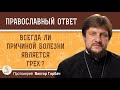 ВСЕГДА ЛИ ПРИЧИНОЙ БОЛЕЗНИ ЯВЛЯЕТСЯ ГРЕХ ?  Протоиерей Виктор Горбач