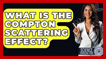 What Is The Compton Scattering Effect? - Science Through Time