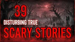 39 Disturbing TRUE Scary Stories