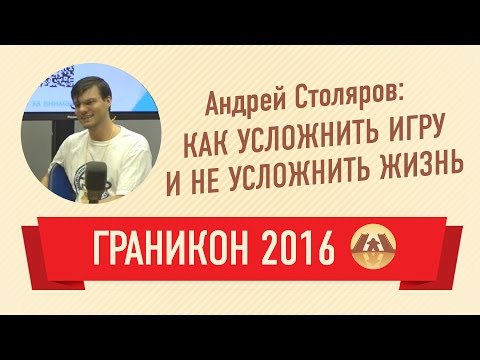 Видео: Андрей Столяров. Как усложнить игру и не усложнить жизнь (Граникон 2016)