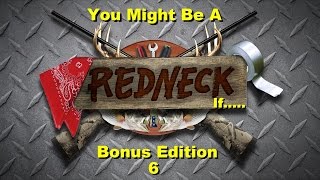 Bonus Edition 6: You Might Be A Redneck If....