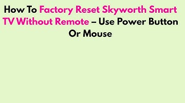How To Factory Reset Skyworth Smart TV Without Remote – Use Power Button Or Mouse