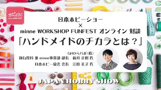 日本ホビーショー × minne WORKSHOP FUNFEST オンライン 対談 「ハンドメイドのチカラとは？」