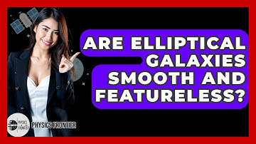 Are Elliptical Galaxies Smooth And Featureless? - Physics Frontier