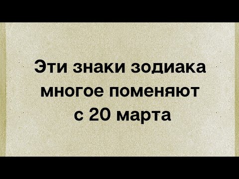 Эти знаки зодиака многое поменяют в жизни с 20 марта.