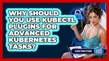 Why Should You Use Kubectl Plugins For Advanced Kubernetes Tasks? - Cloud Stack Studio