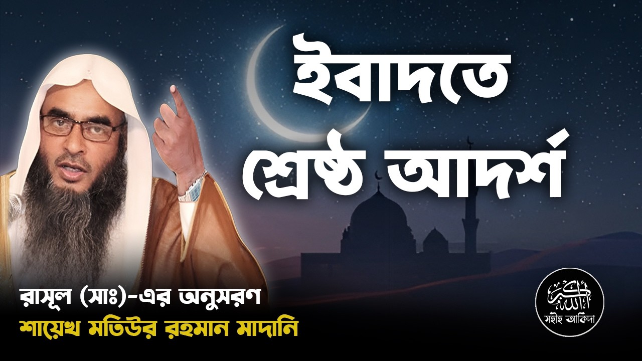 ইবাদতের ক্ষেত্রে নবী সাঃ এর আদর্শ ┇বিশেষ বক্তব্য┇Shaikh Motiur Rahman