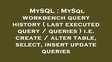 MySQL : MySql workbench query history ( last executed query / queries ) i.e. create / alter table, s