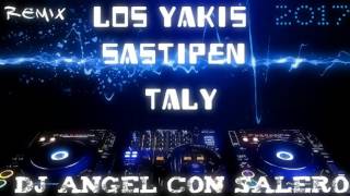 LOS YAKIS 2017 ''SASTIPEN TALY'' REMIX DJ ANGEL CON SALERO