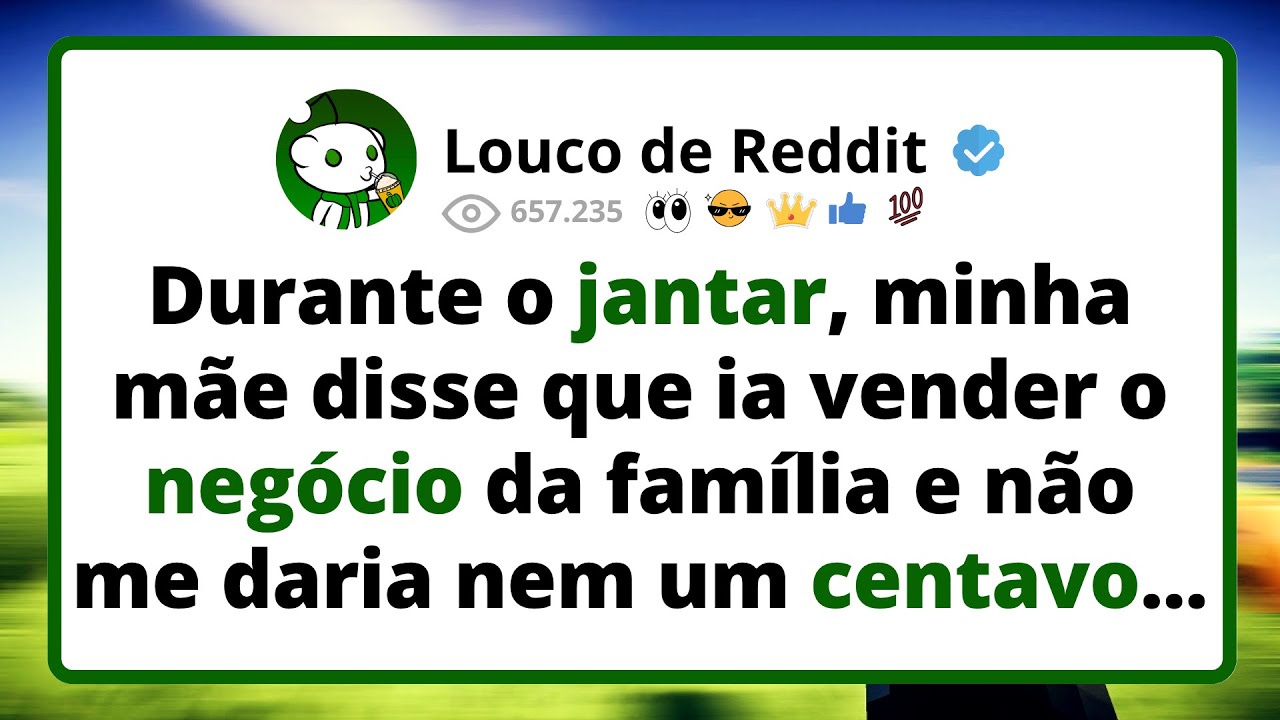 Durante o JANTAR, minha mãe disse que ia vender o negócio da família e não me daria nem um centavo..