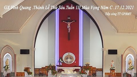 GX VINH QUANG  THÁNH LỄ THỨ  SÁU TUẦN III  MÙA VỌNG  NĂM C  17 - 12 - 2021