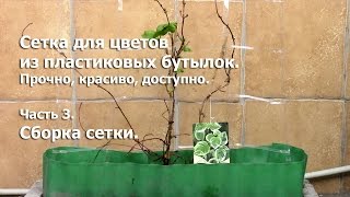 Сетка для цветов из пластиковых бутылок. Часть 3.(Последовательный процесс сборки сетки. Правильно заделываем края., 2016-04-20T07:29:21.000Z)