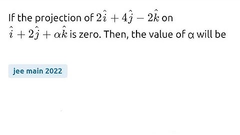#jeemain2022 if the projection of 2i+4j-2k on i+2j+αk is zero. then, the value of α will be: