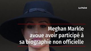 Meghan Markle avoue avoir participé à sa biographie non officielle